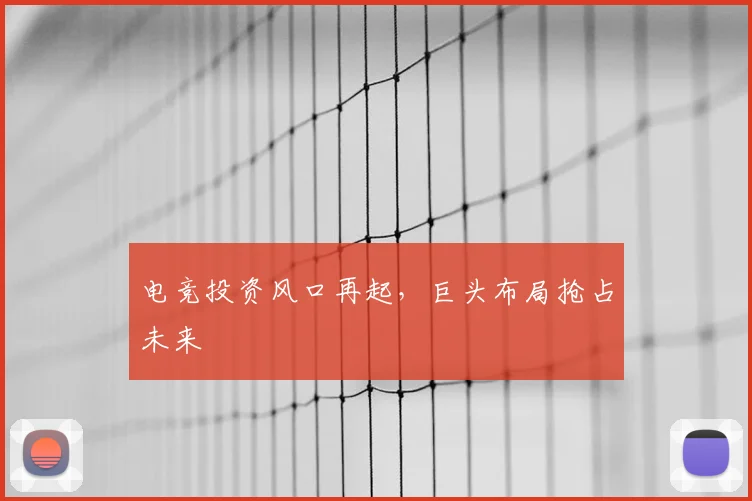 电竞投资风口再起,巨头布局抢占未来