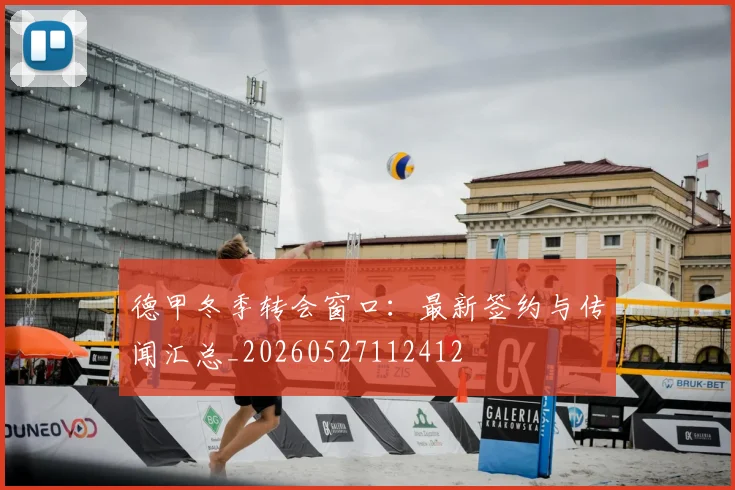德甲冬季转会窗口:最新签约与传闻汇总_20260527112412