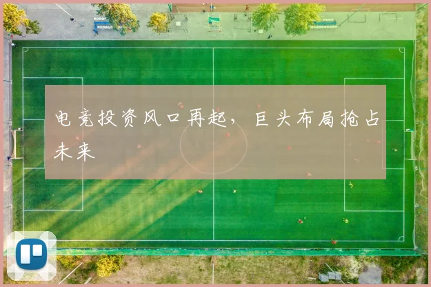 电竞投资风口再起,巨头布局抢占未来