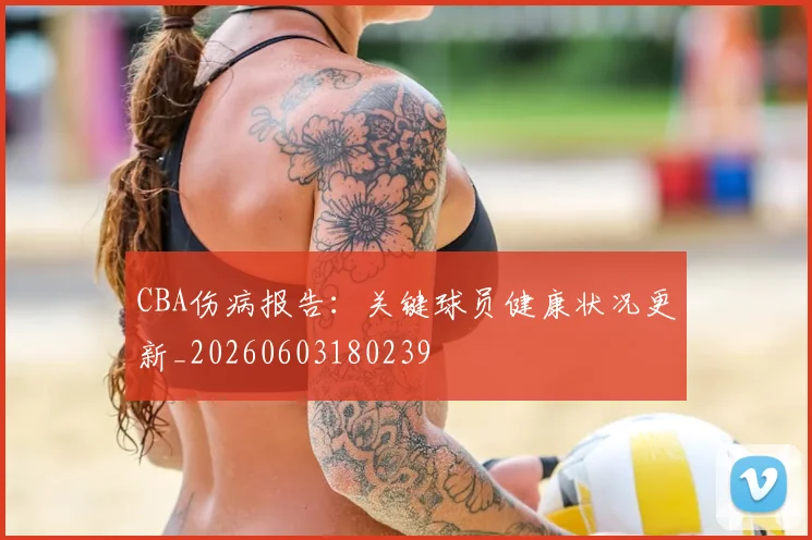 CBA伤病报告:关键球员健康状况更新_20260603180239