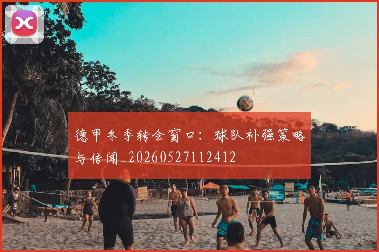 德甲冬季转会窗口:球队补强策略与传闻_20260527112412