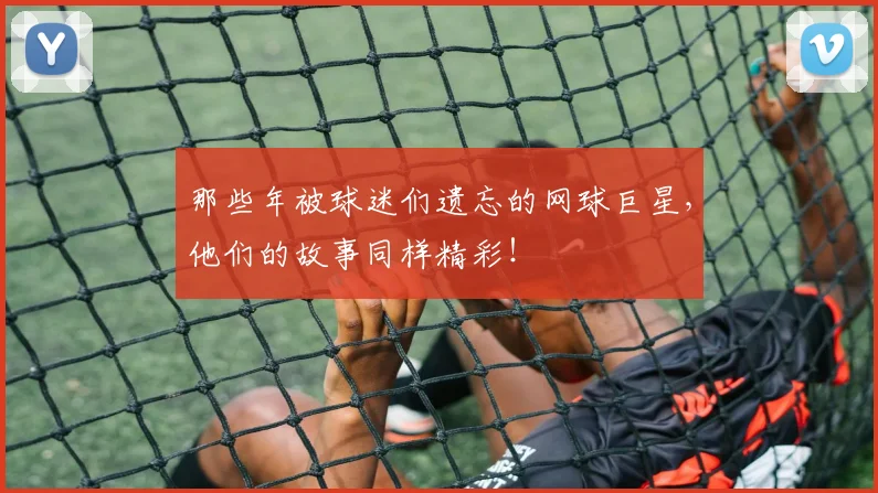那些年被球迷们遗忘的网球巨星,他们的故事同样精彩!