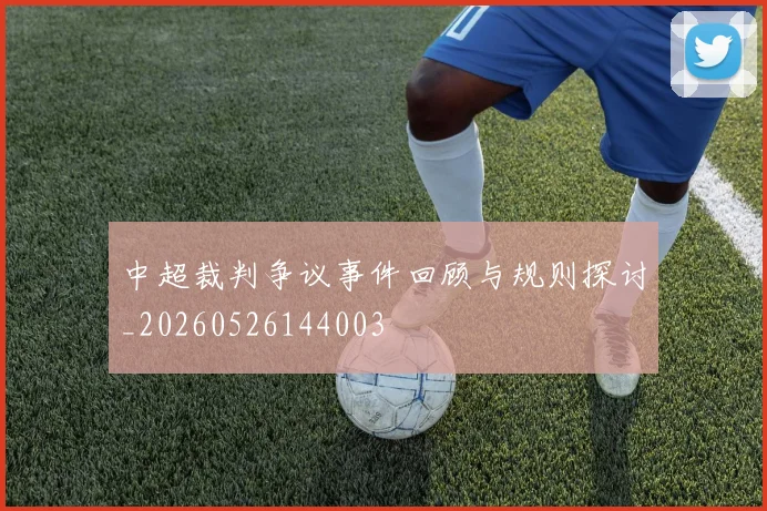 中超裁判争议事件回顾与规则探讨_20260526144003