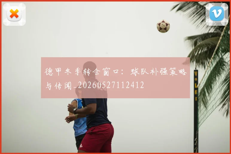 德甲冬季转会窗口:球队补强策略与传闻_20260527112412