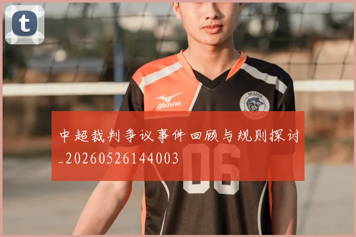 中超裁判争议事件回顾与规则探讨_20260526144003