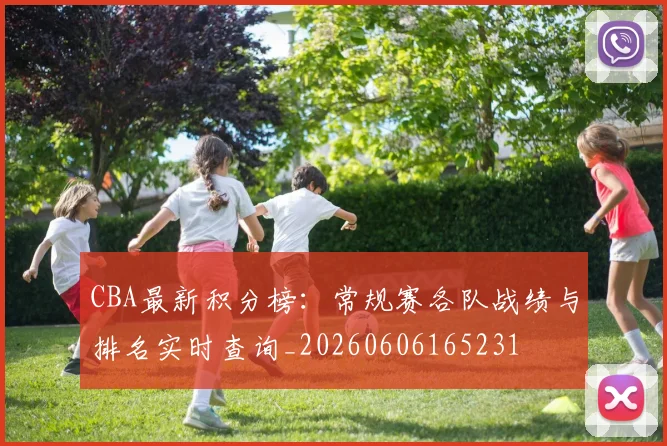 CBA最新积分榜：常规赛各队战绩与排名实时查询_20260606165231
